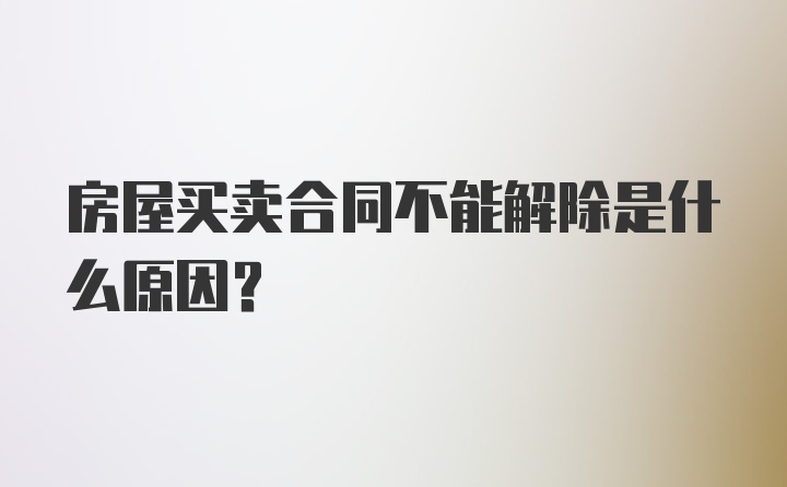 房屋买卖合同不能解除是什么原因？