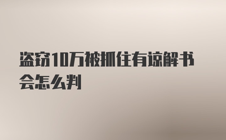 盗窃10万被抓住有谅解书会怎么判