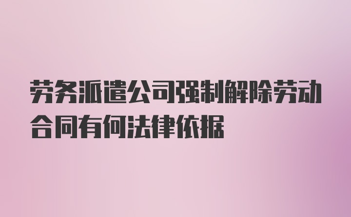 劳务派遣公司强制解除劳动合同有何法律依据