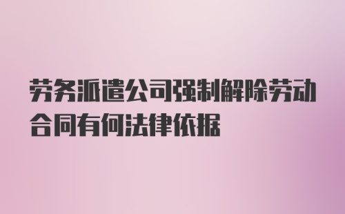 劳务派遣公司强制解除劳动合同有何法律依据