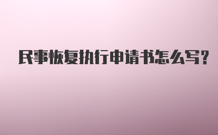 民事恢复执行申请书怎么写？