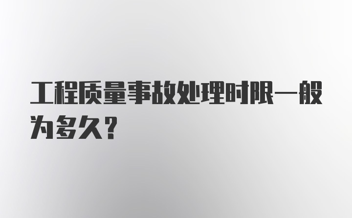 工程质量事故处理时限一般为多久？