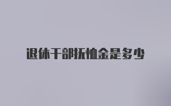 退休干部抚恤金是多少