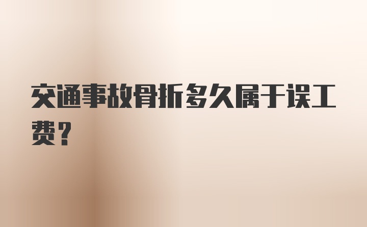 交通事故骨折多久属于误工费？