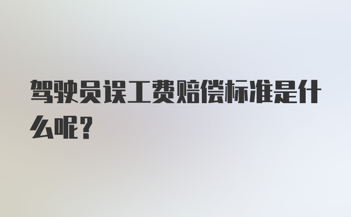 驾驶员误工费赔偿标准是什么呢?