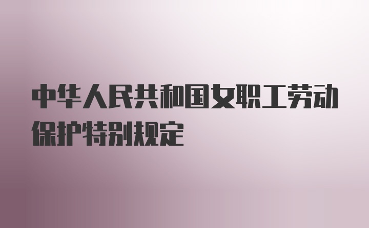 中华人民共和国女职工劳动保护特别规定