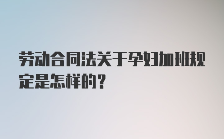 劳动合同法关于孕妇加班规定是怎样的？