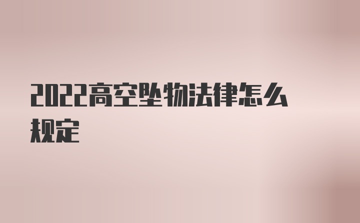 2022高空坠物法律怎么规定