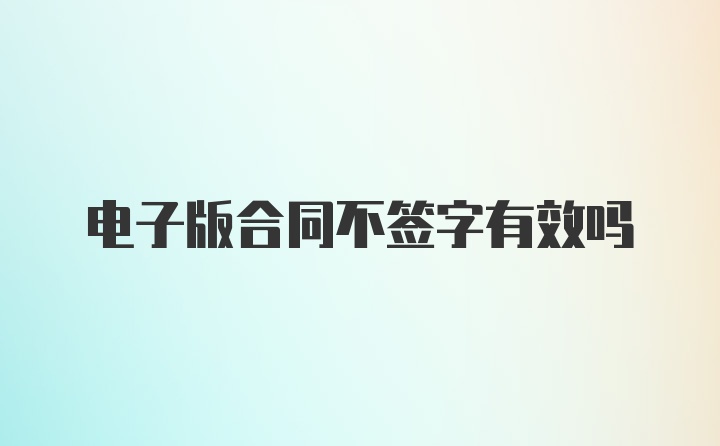 电子版合同不签字有效吗