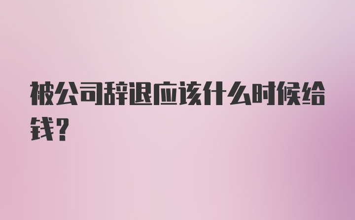 被公司辞退应该什么时候给钱？