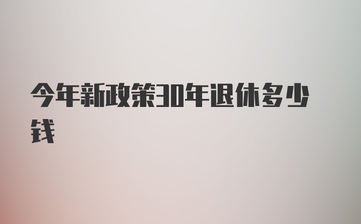 今年新政策30年退休多少钱