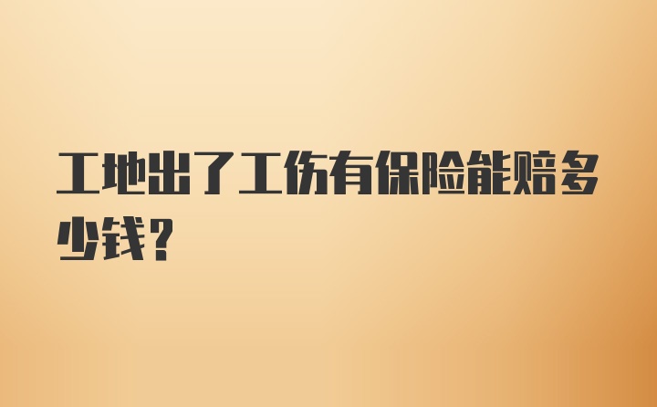 工地出了工伤有保险能赔多少钱？