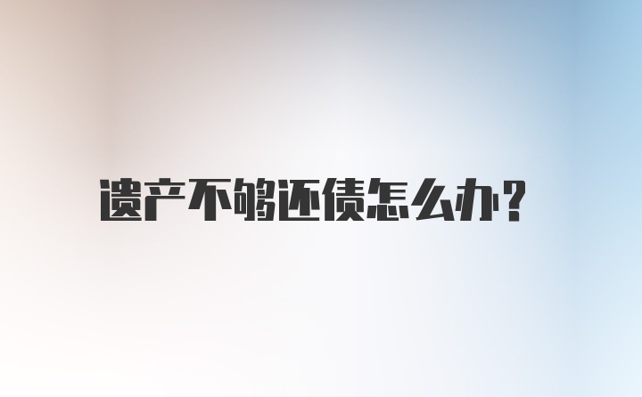 遗产不够还债怎么办？