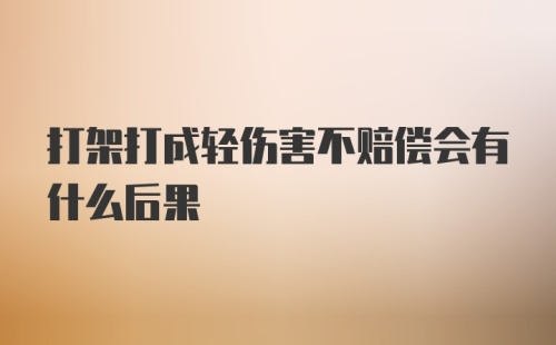 打架打成轻伤害不赔偿会有什么后果