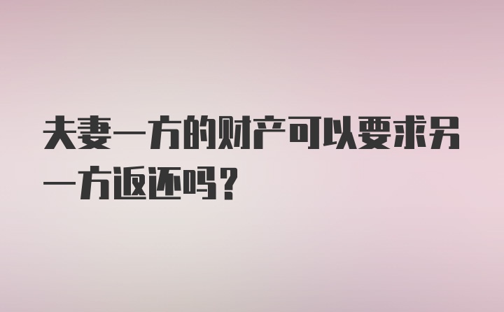 夫妻一方的财产可以要求另一方返还吗？