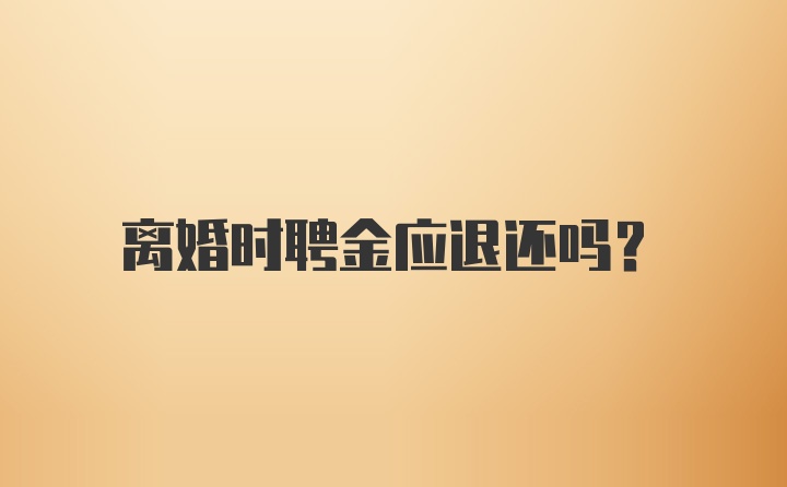 离婚时聘金应退还吗?