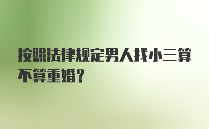 按照法律规定男人找小三算不算重婚？