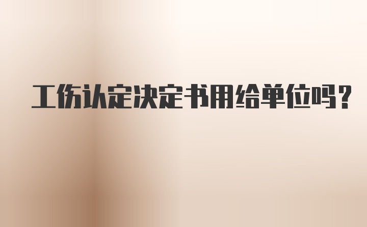 工伤认定决定书用给单位吗？