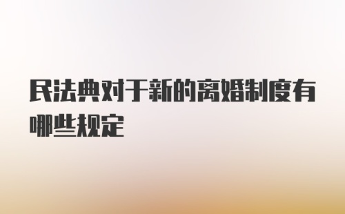 民法典对于新的离婚制度有哪些规定