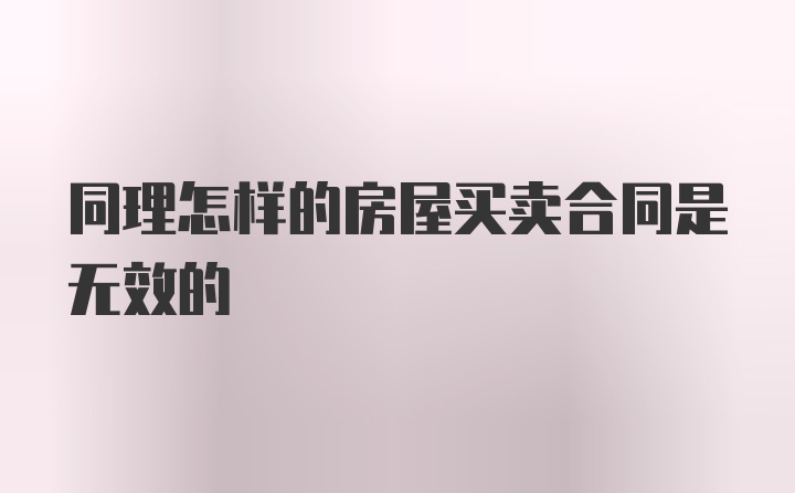 同理怎样的房屋买卖合同是无效的