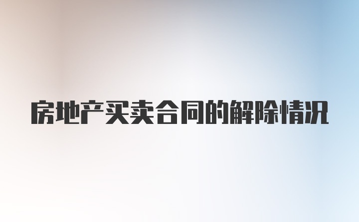 房地产买卖合同的解除情况