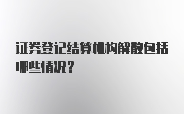 证券登记结算机构解散包括哪些情况？