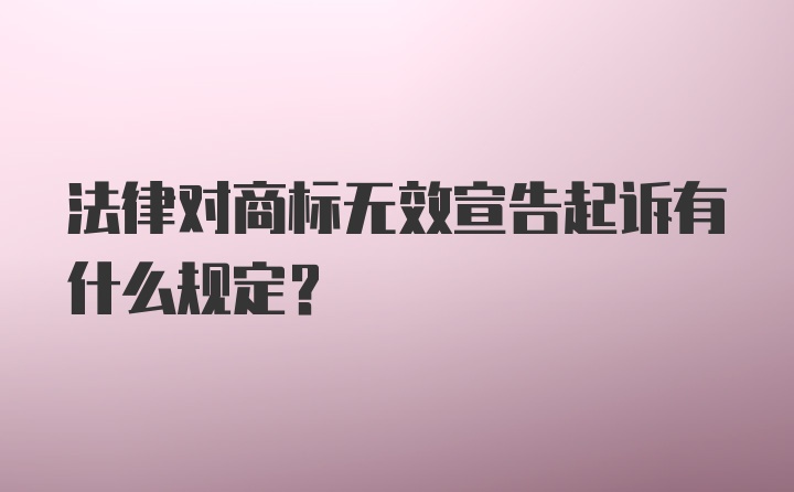 法律对商标无效宣告起诉有什么规定？