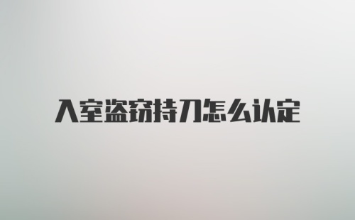 入室盗窃持刀怎么认定