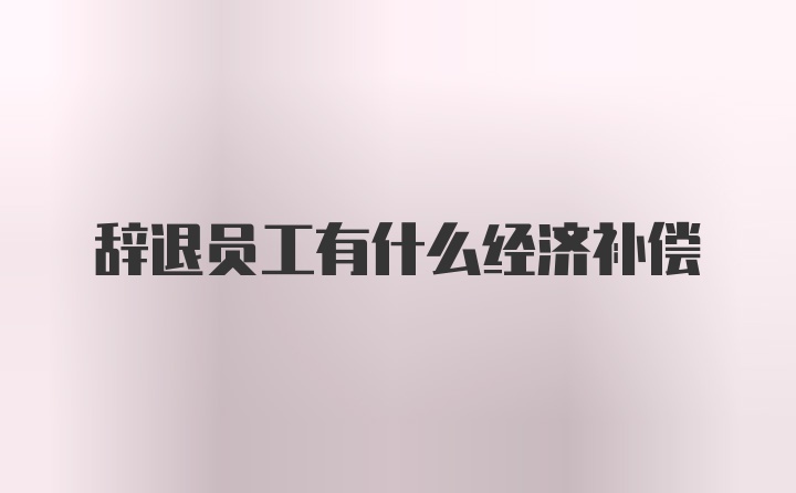 辞退员工有什么经济补偿