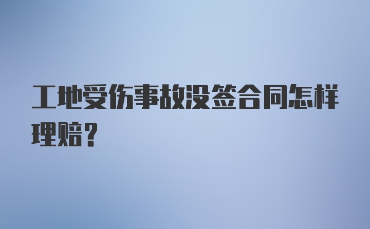 工地受伤事故没签合同怎样理赔？