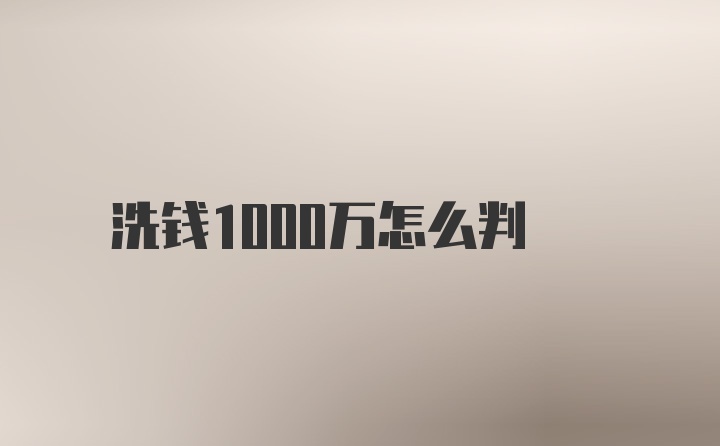 洗钱1000万怎么判