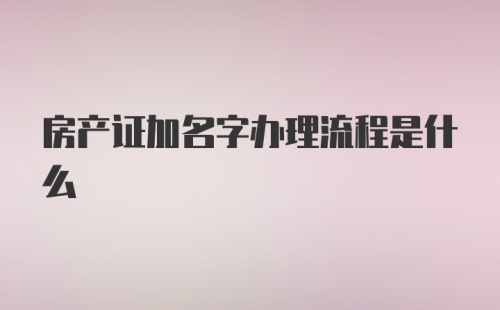 房产证加名字办理流程是什么