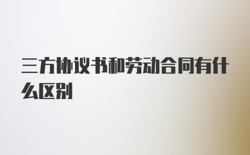 三方协议书和劳动合同有什么区别