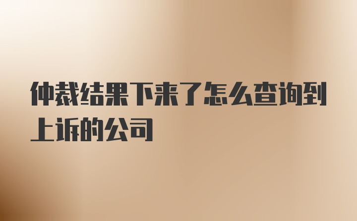 仲裁结果下来了怎么查询到上诉的公司