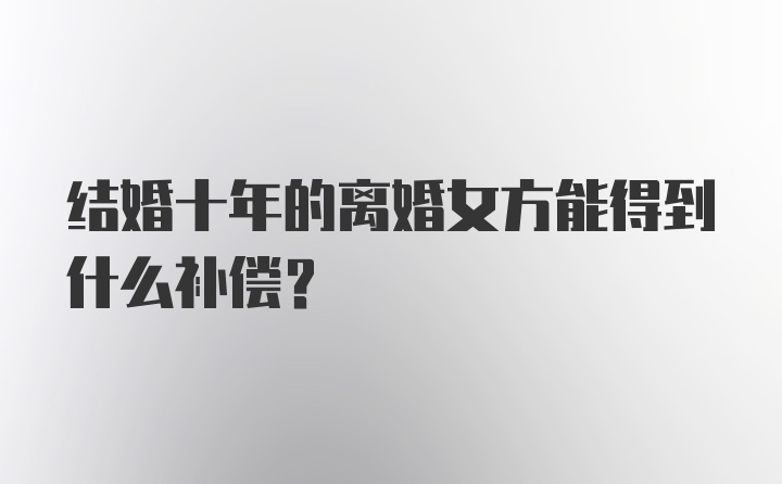 结婚十年的离婚女方能得到什么补偿？