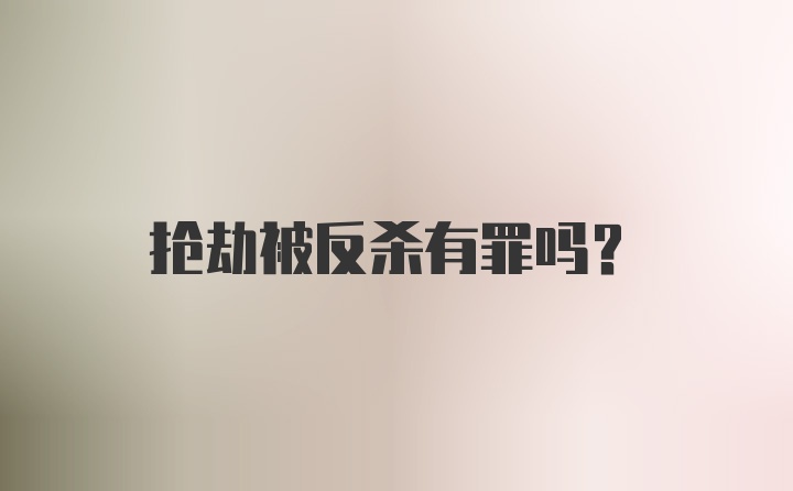 抢劫被反杀有罪吗?