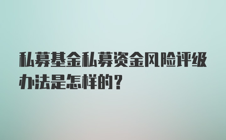 私募基金私募资金风险评级办法是怎样的？