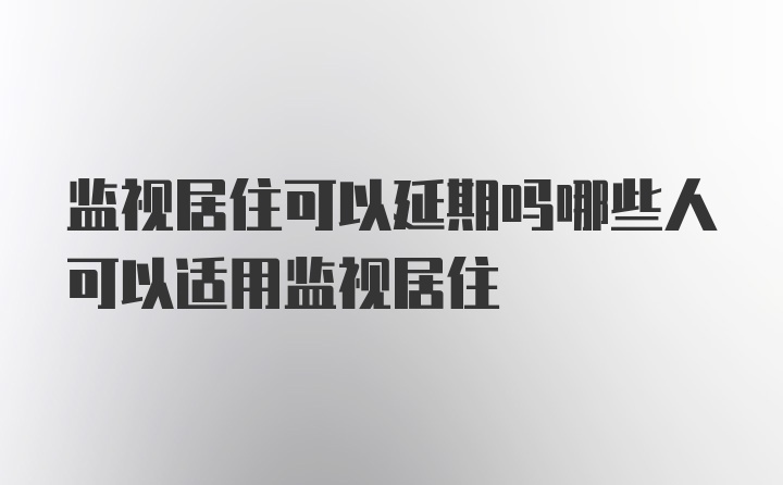 监视居住可以延期吗哪些人可以适用监视居住