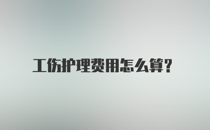 工伤护理费用怎么算?