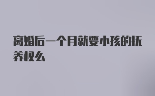 离婚后一个月就要小孩的抚养权么