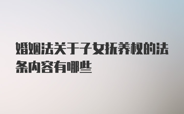 婚姻法关于子女抚养权的法条内容有哪些