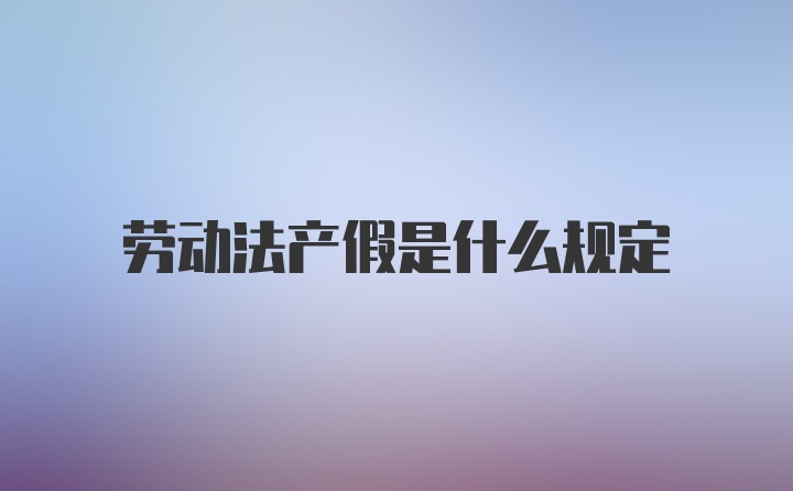 劳动法产假是什么规定