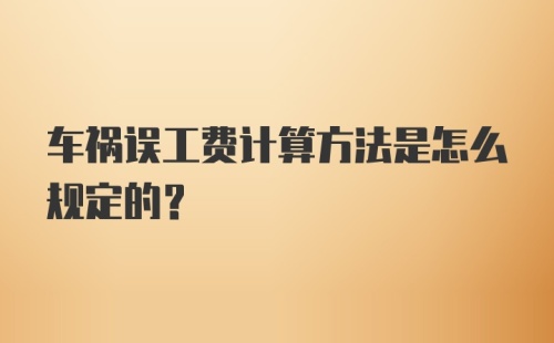 车祸误工费计算方法是怎么规定的？