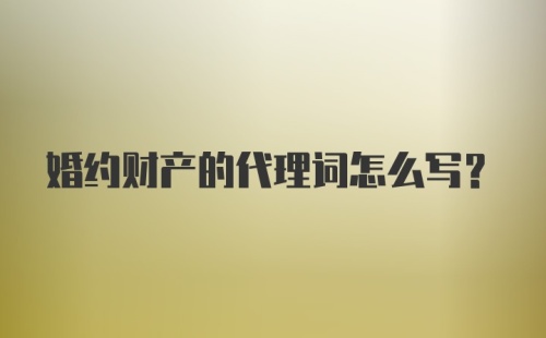 婚约财产的代理词怎么写？