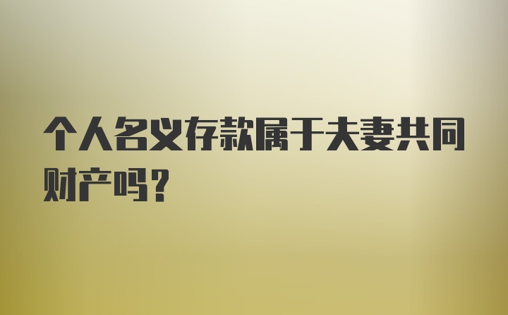 个人名义存款属于夫妻共同财产吗？