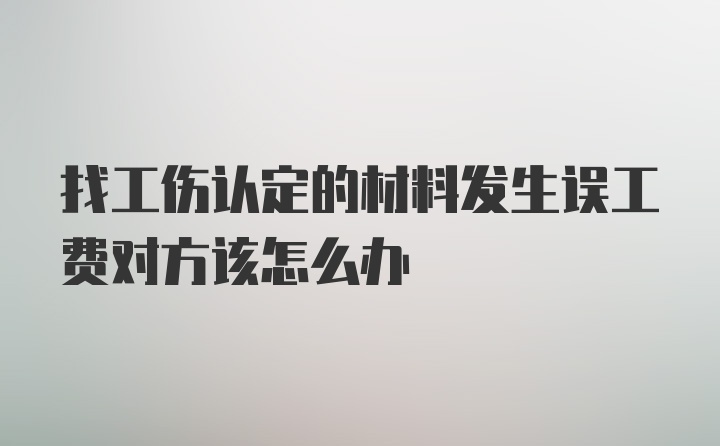 找工伤认定的材料发生误工费对方该怎么办