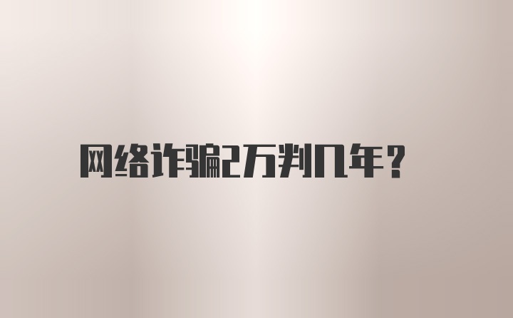 网络诈骗2万判几年?