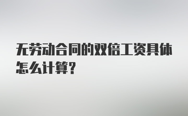 无劳动合同的双倍工资具体怎么计算？