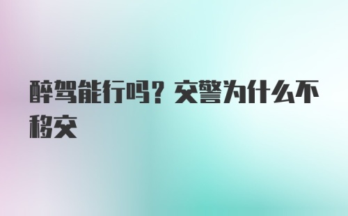 醉驾能行吗？交警为什么不移交