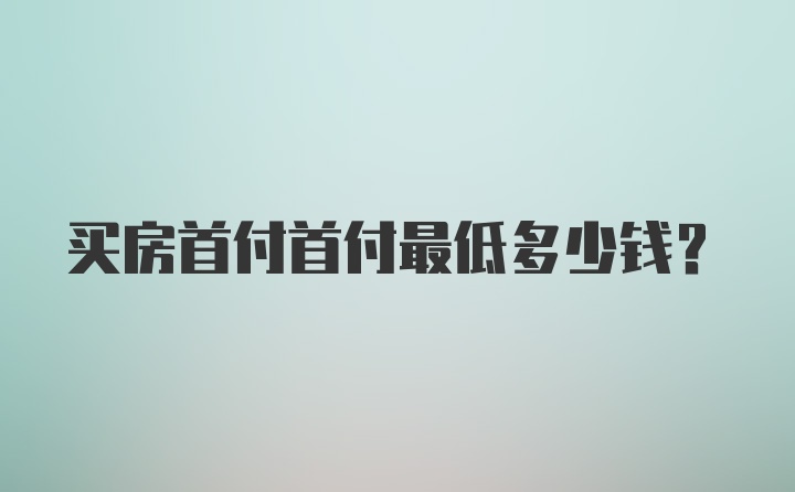 买房首付首付最低多少钱？